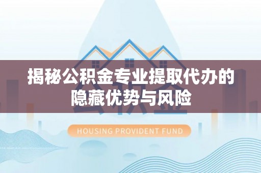 丰泽揭秘公积金专业提取代办的隐藏优势与风险