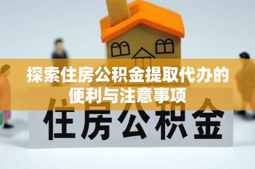 丰泽探索住房公积金提取代办的便利与注意事项
