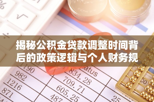 丰泽揭秘公积金贷款调整时间背后的政策逻辑与个人财务规划
