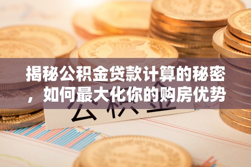 丰泽揭秘公积金贷款计算的秘密，如何最大化你的购房优势