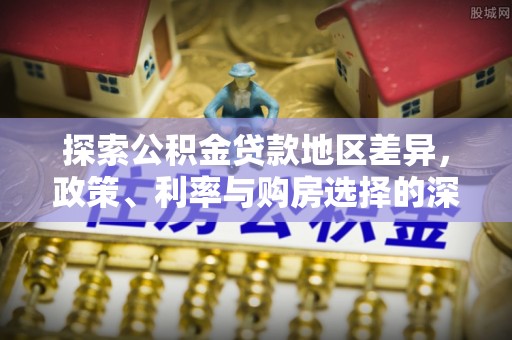 丰泽探索公积金贷款地区差异，政策、利率与购房选择的深度解析