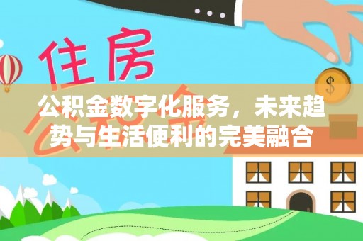 丰泽公积金数字化服务，未来趋势与生活便利的完美融合