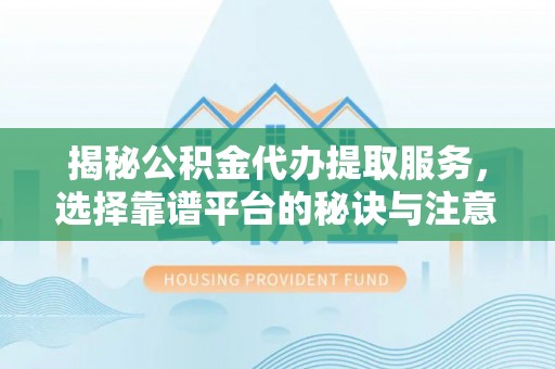 丰泽揭秘公积金代办提取服务，选择靠谱平台的秘诀与注意事项