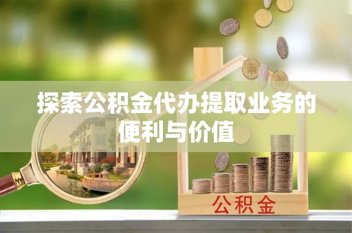 丰泽探索公积金代办提取业务的便利与价值