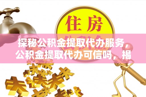 丰泽探秘公积金提取代办服务，公积金提取代办可信吗，揭秘真相与选择指南