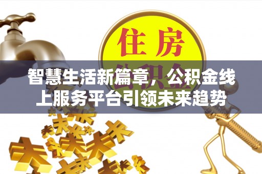 丰泽智慧生活新篇章，公积金线上服务平台引领未来趋势