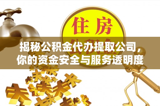 丰泽揭秘公积金代办提取公司，你的资金安全与服务透明度指南
