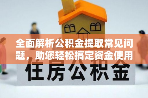丰泽全面解析公积金提取常见问题，助您轻松搞定资金使用