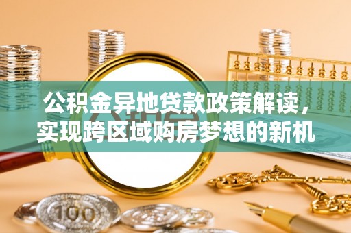 丰泽公积金异地贷款政策解读，实现跨区域购房梦想的新机遇