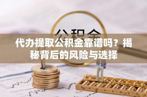 丰泽代办提取公积金靠谱吗？揭秘背后的风险与选择