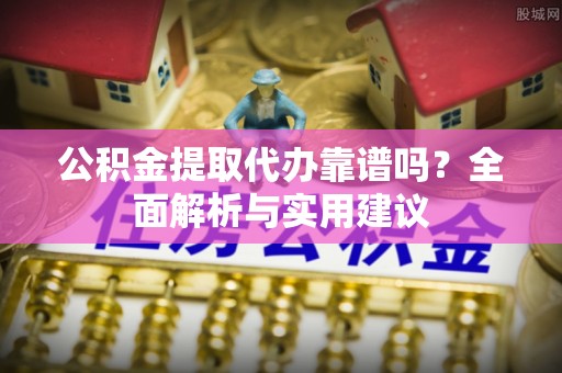 丰泽公积金提取代办靠谱吗？全面解析与实用建议