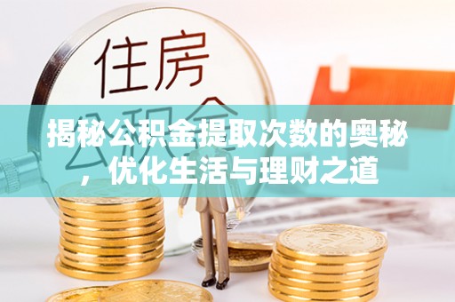 丰泽揭秘公积金提取次数的奥秘，优化生活与理财之道