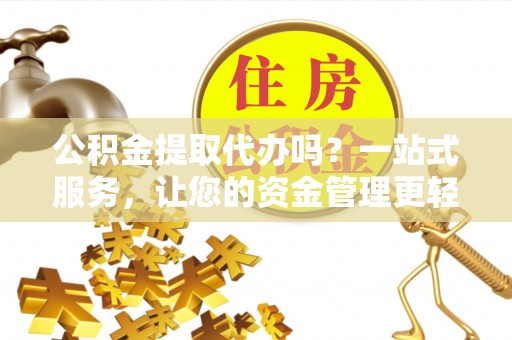 丰泽公积金提取代办吗？一站式服务，让您的资金管理更轻松