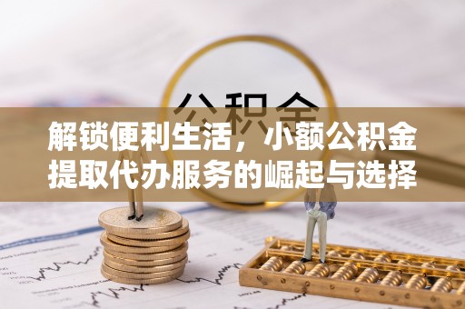 丰泽解锁便利生活，小额公积金提取代办服务的崛起与选择