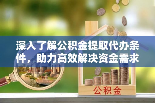 丰泽深入了解公积金提取代办条件，助力高效解决资金需求