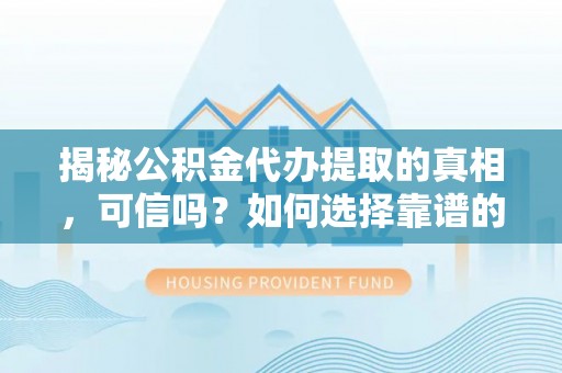 丰泽揭秘公积金代办提取的真相，可信吗？如何选择靠谱的服务商？