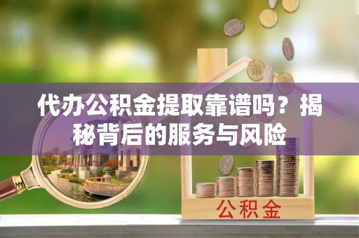丰泽代办公积金提取靠谱吗？揭秘背后的服务与风险