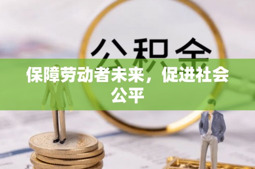 丰泽保障劳动者未来，促进社会公平