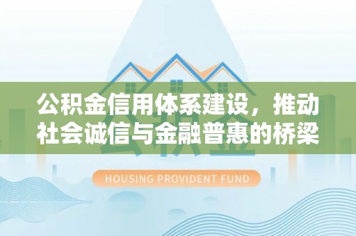 丰泽公积金信用体系建设，推动社会诚信与金融普惠的桥梁