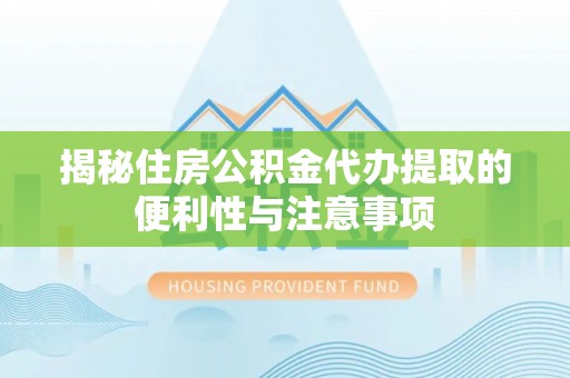 丰泽揭秘住房公积金代办提取的便利性与注意事项