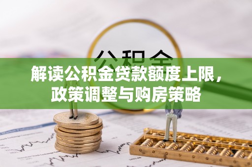丰泽解读公积金贷款额度上限，政策调整与购房策略