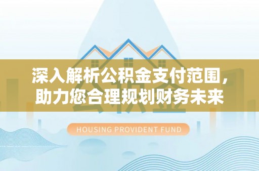 丰泽深入解析公积金支付范围，助力您合理规划财务未来