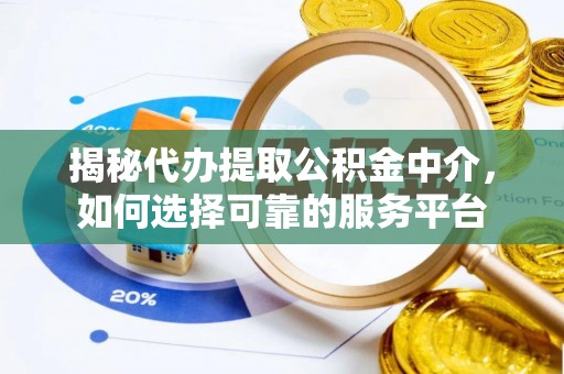 丰泽揭秘代办提取公积金中介，如何选择可靠的服务平台