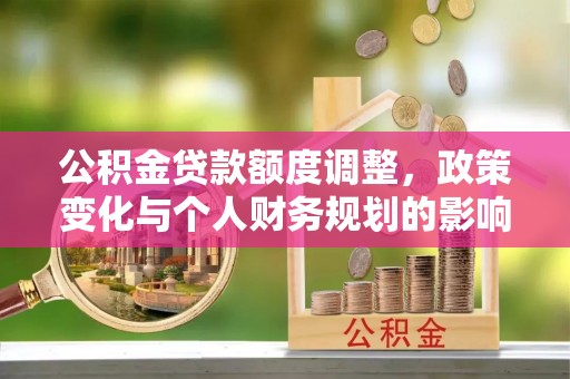 丰泽公积金贷款额度调整，政策变化与个人财务规划的影响分析