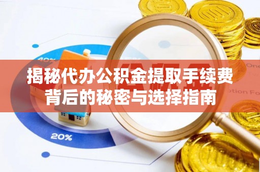 丰泽揭秘代办公积金提取手续费背后的秘密与选择指南