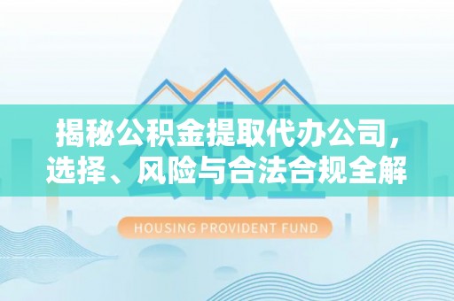 丰泽揭秘公积金提取代办公司，选择、风险与合法合规全解析