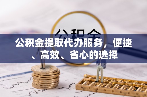丰泽公积金提取代办服务，便捷、高效、省心的选择
