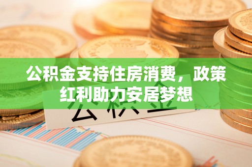 丰泽公积金支持住房消费，政策红利助力安居梦想