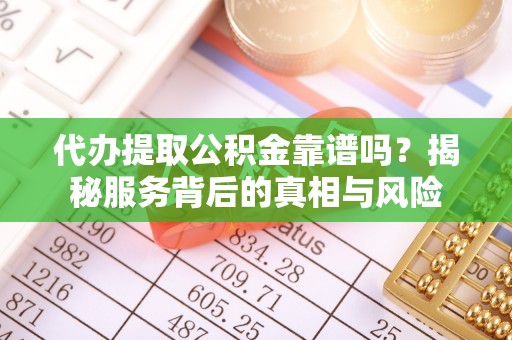 丰泽代办提取公积金靠谱吗？揭秘服务背后的真相与风险