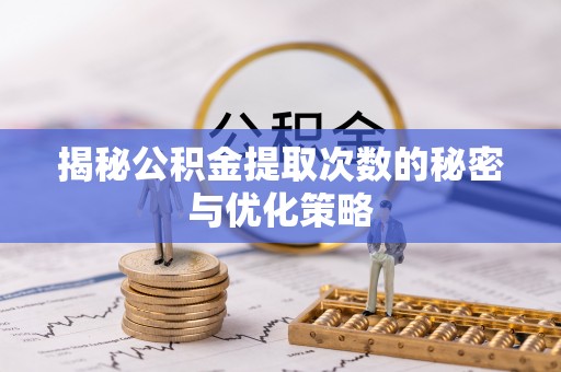 丰泽揭秘公积金提取次数的秘密与优化策略