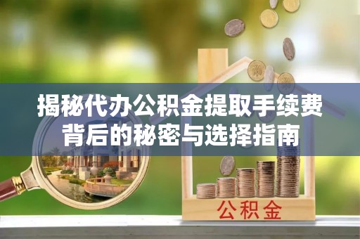 丰泽揭秘代办公积金提取手续费背后的秘密与选择指南