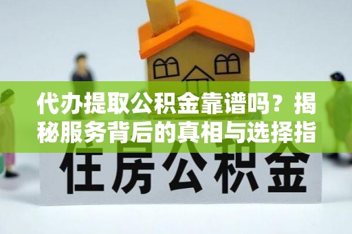 丰泽代办提取公积金靠谱吗？揭秘服务背后的真相与选择指南