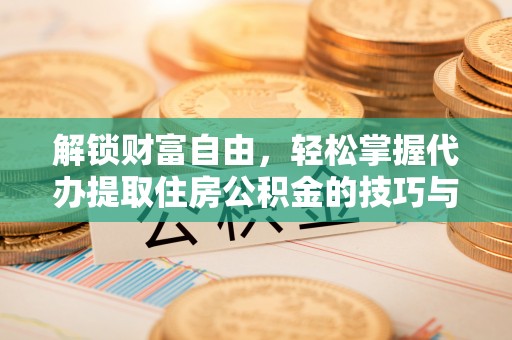 丰泽解锁财富自由，轻松掌握代办提取住房公积金的技巧与攻略