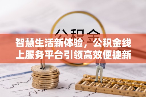 丰泽智慧生活新体验，公积金线上服务平台引领高效便捷新潮流