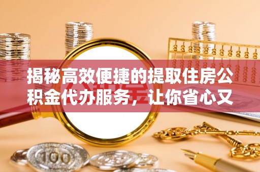丰泽揭秘高效便捷的提取住房公积金代办服务，让你省心又省力