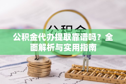 丰泽公积金代办提取靠谱吗？全面解析与实用指南