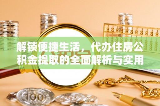 丰泽解锁便捷生活，代办住房公积金提取的全面解析与实用指南