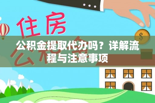 丰泽公积金提取代办吗？详解流程与注意事项