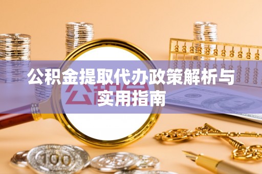 丰泽公积金提取代办政策解析与实用指南