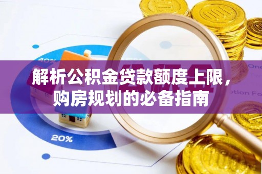 丰泽解析公积金贷款额度上限，购房规划的必备指南