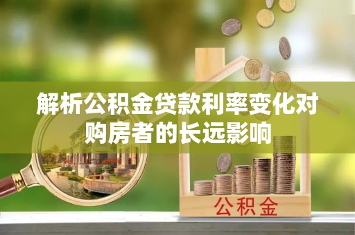 丰泽解析公积金贷款利率变化对购房者的长远影响
