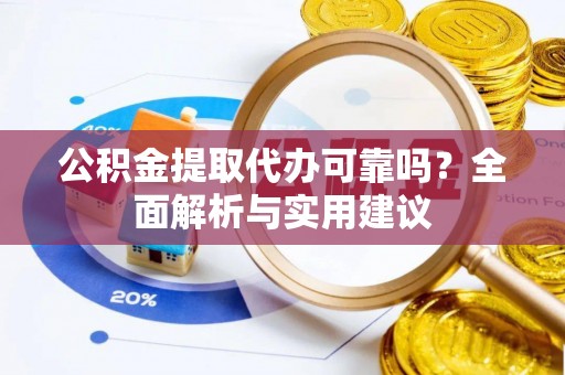丰泽公积金提取代办可靠吗？全面解析与实用建议