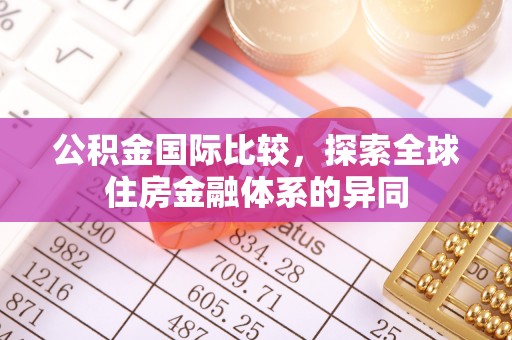 丰泽公积金国际比较，探索全球住房金融体系的异同