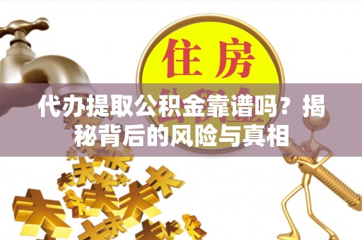 丰泽代办提取公积金靠谱吗？揭秘背后的风险与真相