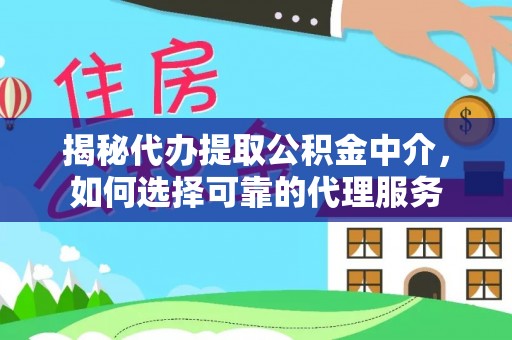 丰泽揭秘代办提取公积金中介，如何选择可靠的代理服务