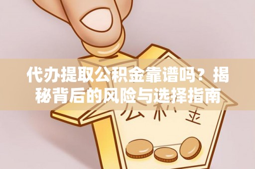 丰泽代办提取公积金靠谱吗？揭秘背后的风险与选择指南